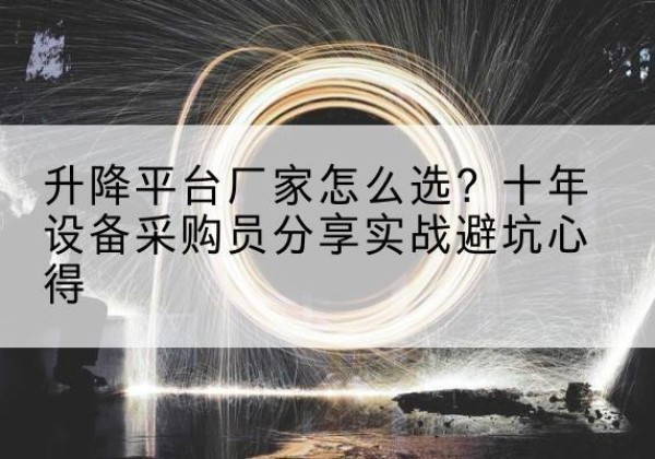 天涯升降平台厂家-怎么选？十年设备采购员分享实战避坑心得