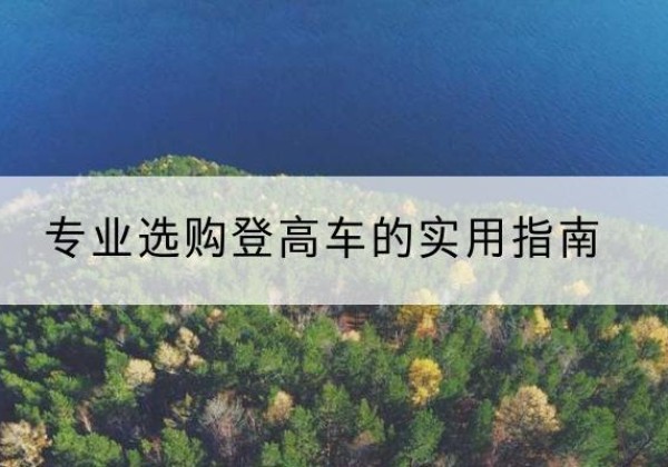 天涯电动登高车厂家推荐-专业选购登高车的实用指南