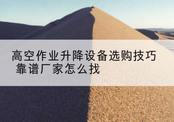 天涯电动升降平台厂家推荐-高空作业升降设备选购技巧 靠谱厂家怎么找
