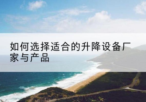天涯电动升降平台厂家-如何选择适合的升降设备厂家与产品
